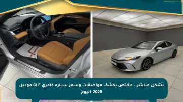 بشكل مباشر.. مختص يكشف مواصفات وسعر سيارة كامري GLE موديل 2025 اليوم